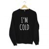 I'm Cold Sweatshirt (GPMU)