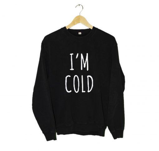 I'm Cold Sweatshirt (GPMU)