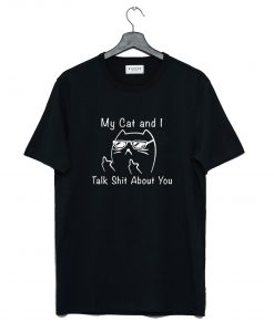 My Cat And I Talk Shit About You T Shirt (GPMU)