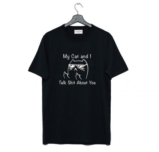 My Cat And I Talk Shit About You T Shirt (GPMU)