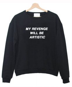 My Revenge Will Be Artistic Sweatshirt (GPMU)