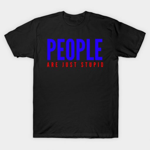 People Are Just Stupid T-Shirt AI