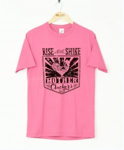 Rise And Shine Mother Clucker T-Shirt (GPMU)