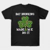 Stpatricks Day Drinking Made Me Do It T-Shirt AI