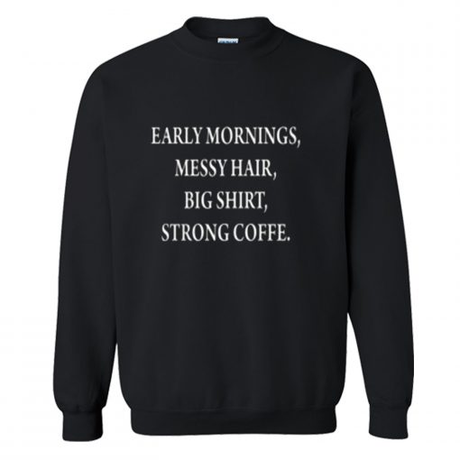 early mornings messy hair big shirt strong coffee Sweatshirt (GPMU)