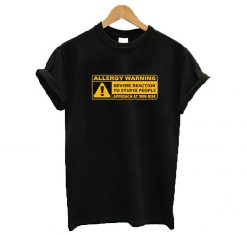 Allergy Warning Severe Reaction To Stupid People T-Shirt (GPMU)
