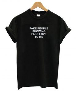 Fake People Showing Fake Love To Me T-Shirt (GPMU)