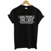 I Hug People That I Hate T-Shirt (GPMU)