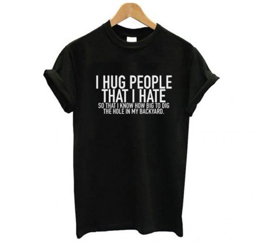 I Hug People That I Hate T-Shirt (GPMU)