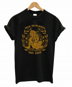 Talk To Plants Not Cops T-Shirt (GPMU)
