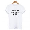 Wake Up Jerk Off Cry T Shirt (GPMU)
