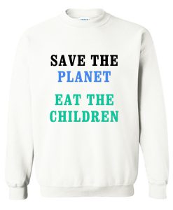 Save The Planet Eat The Babies Sweatshirt (GPMU)