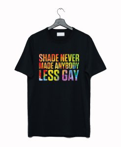 Shade Never Made Anybody Less Gay T-Shirt (GPMU)