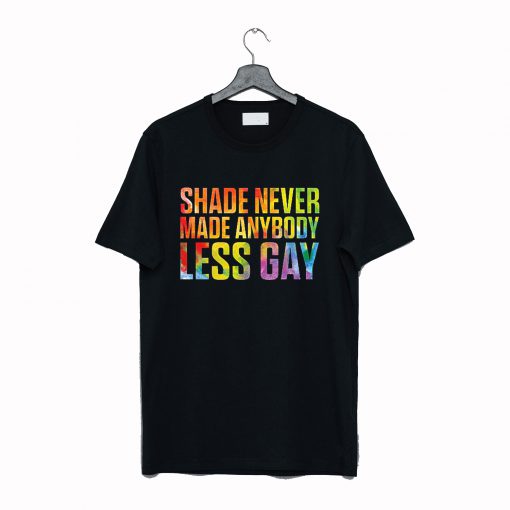 Shade Never Made Anybody Less Gay T-Shirt (GPMU)