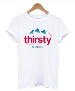 Thirsty For Attention T-Shirt (GPMU)