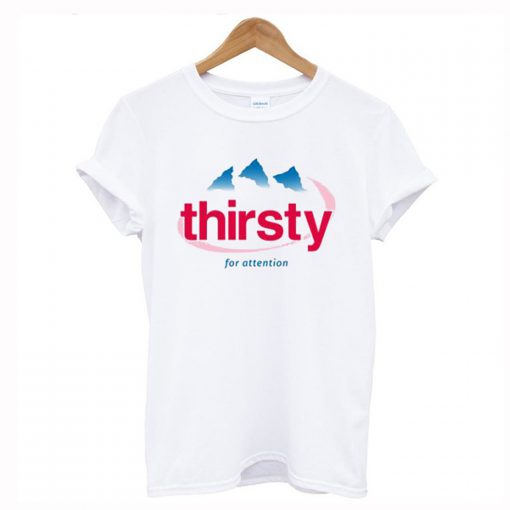 Thirsty For Attention T-Shirt (GPMU)