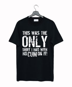 This Was The Only Shirt I Had With No Cum On It T-Shirt Black (GPMU)