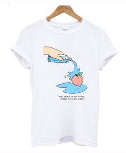 Your Peach is not thirsty T Shirt (GPMU)