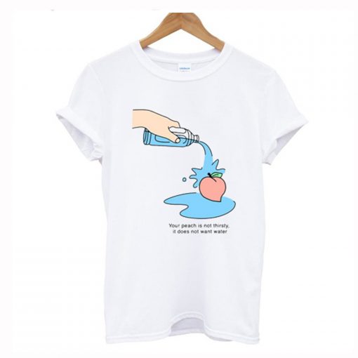 Your Peach is not thirsty T Shirt (GPMU)