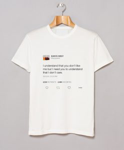 I Understand That You Don’t Like Me But I Need You To Understand That I Don’t Care – Kanye West Tweet T Shirt (GPMU)