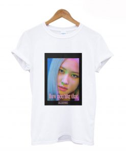 BLACKPINK Rose How Do You Like That T-Shirt (GPMU)