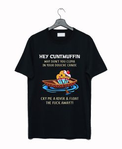 Hey Cuntmuffin Why Don't You Climb in Your Douche Canoe T ShirT (GPMU)