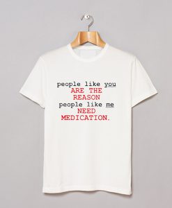 People Like You Are The Reason People Like Me Need Medication charlie bartlett T Shirt (GPMU)