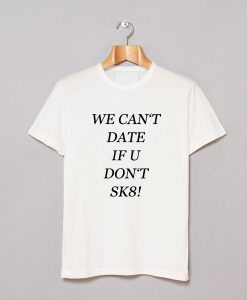 We Can’t Date If You Don’t SK8 T-Shirt (GPMU)