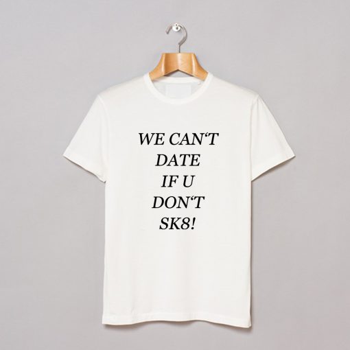We Can’t Date If You Don’t SK8 T-Shirt (GPMU)