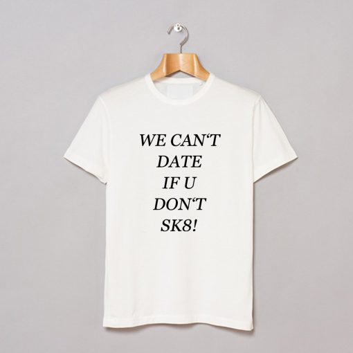 We Can’t Date If You Don’t SK8 T-Shirt (GPMU)
