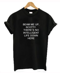 Beam Me Up Scotty There’s No Intelligent Life Down Here Star Trek T-Shirt (GPMU)