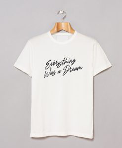 Everything Was a Dream T-Shirt (GPMU)