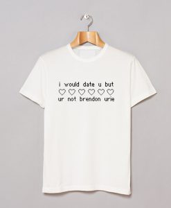 I would date u but ur not Brendon Urie T-Shirt (GPMU)