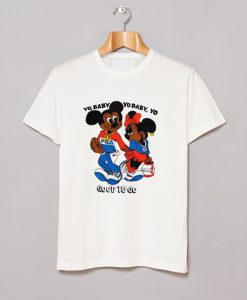 Yo Baby Got To Go Mickey Mouse T Shirt (GPMU)