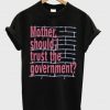 Mother Should I Trust The Government T-Shirt (GPMU)