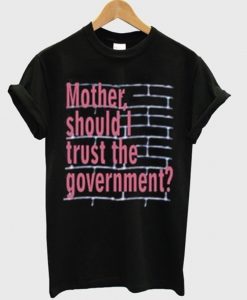 Mother Should I Trust The Government T-Shirt (GPMU)