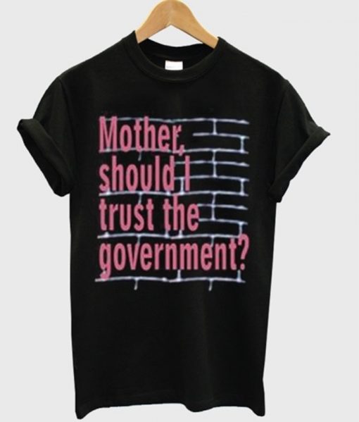 Mother Should I Trust The Government T-Shirt (GPMU)