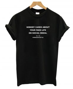 Nobody Cares About Your Fake Life On Social Media T-Shirt (GPMU)