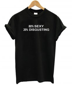 80% SEXY 20% DISGUSTING T Shirt (GPMU)