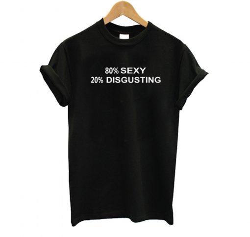 80% SEXY 20% DISGUSTING T Shirt (GPMU)