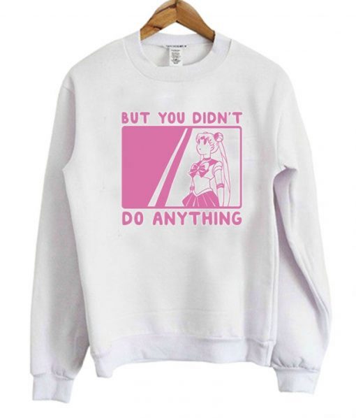 But You Didn’t Do Anything Sailor Moon Sweatshirt (GPMU)