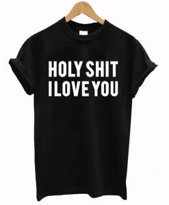 Holy shit i love you T Shirt (GPMU)
