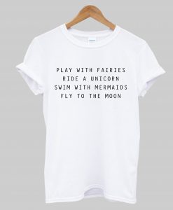 Play With Fairies Ride A Unicorn Swim With Mermaids Fly To The Moon T-Shirt (GPMU)
