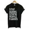 Stop Making Stupid People Famous T-Shirt (GPMU)
