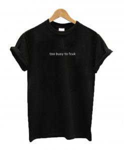 Too busy to fcuk T-Shirt (GPMU)