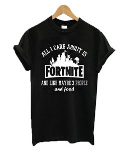 All I Care About Is Fortnite T-Shirt (GPMU)