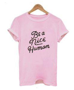 Be A Nice Human Quote T Shirt (GPMU)