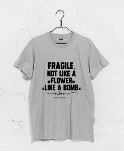 Fragile Not Like A Flower Like A Bomb T-Shirt (GPMU)