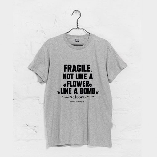 Fragile Not Like A Flower Like A Bomb T-Shirt (GPMU)