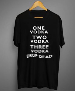 One Vodka Two Vodka Three Vodka Drop Dead T-Shirt (GPMU)